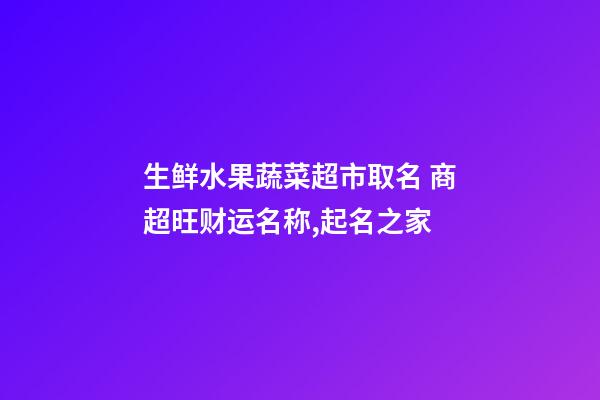 生鲜水果蔬菜超市取名 商超旺财运名称,起名之家-第1张-店铺起名-玄机派